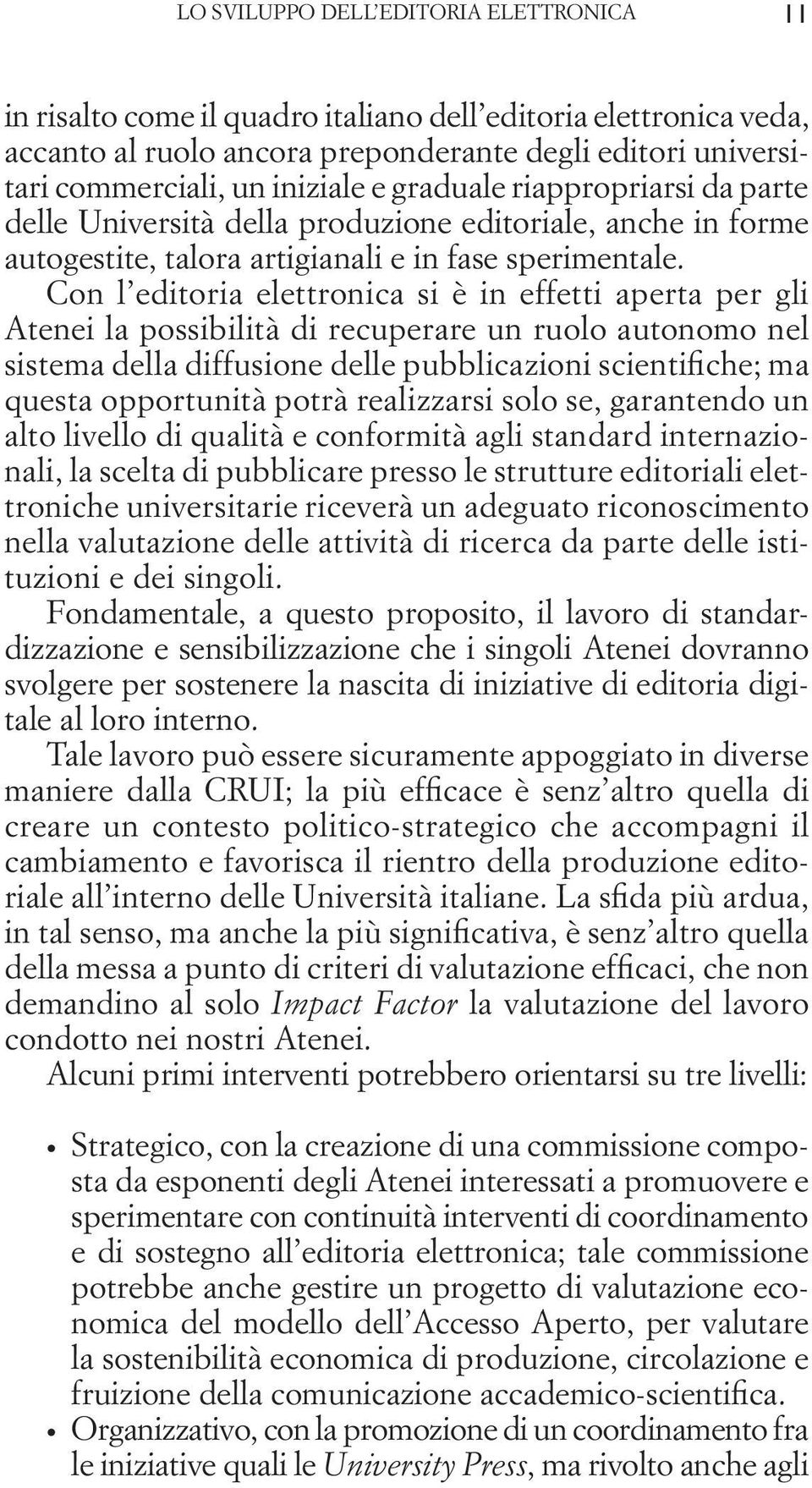 Con l editoria elettronica si è in effetti aperta per gli Atenei la possibilità di recuperare un ruolo autonomo nel sistema della diffusione delle pubblicazioni scientifiche; ma questa opportunità