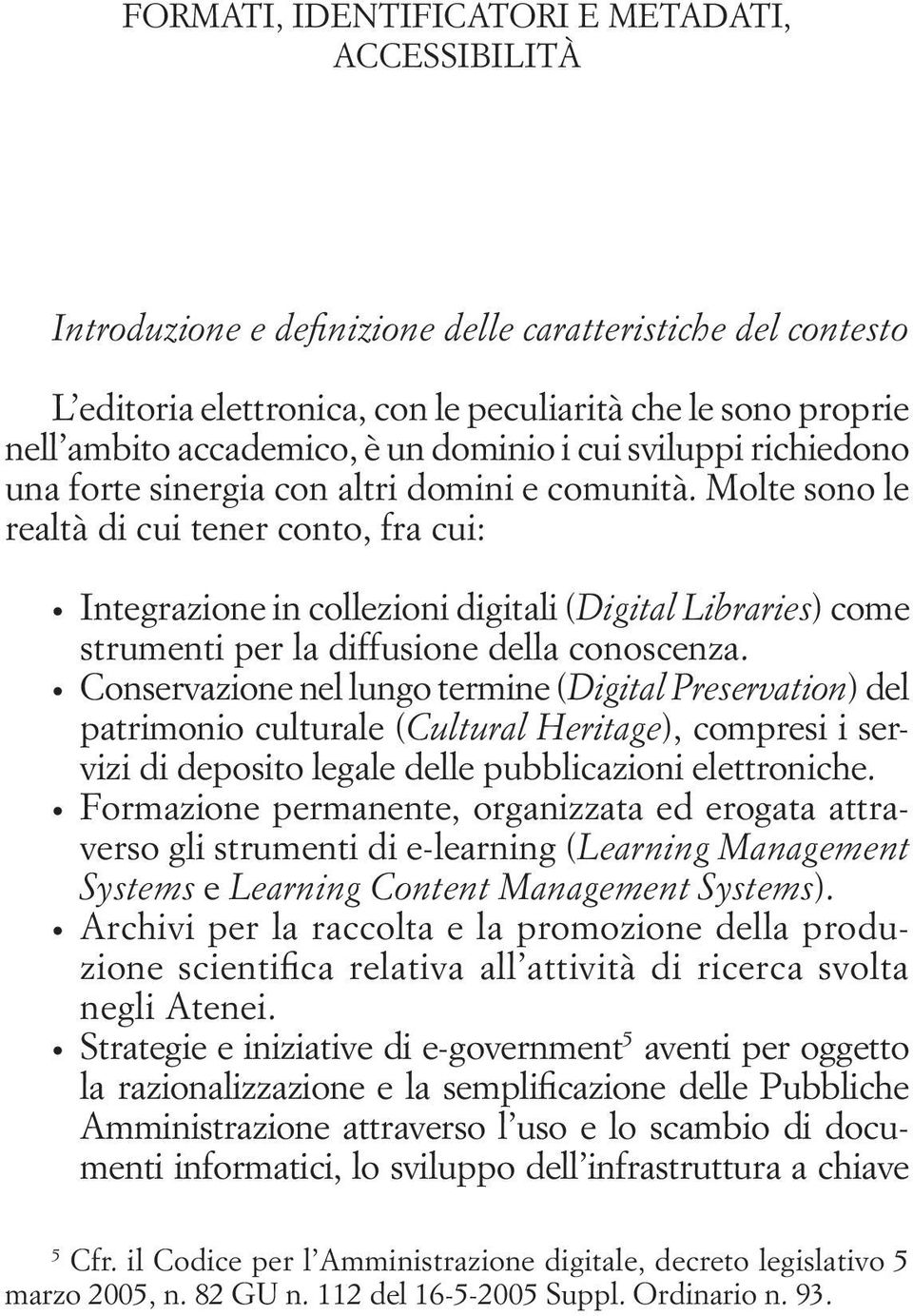 Molte sono le realtà di cui tener conto, fra cui: Integrazione in collezioni digitali (Digital Libraries) come strumenti per la diffusione della conoscenza.