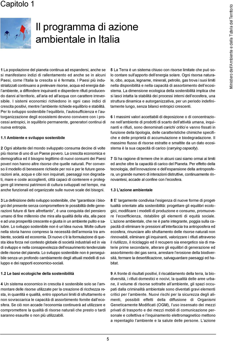 I Paesi più industrializzati continuano a prelevare risorse, acqua ed energia dall ambiente, a diffondere inquinanti e disperdere rifiuti producendo danni al territorio, all aria ed all acqua con