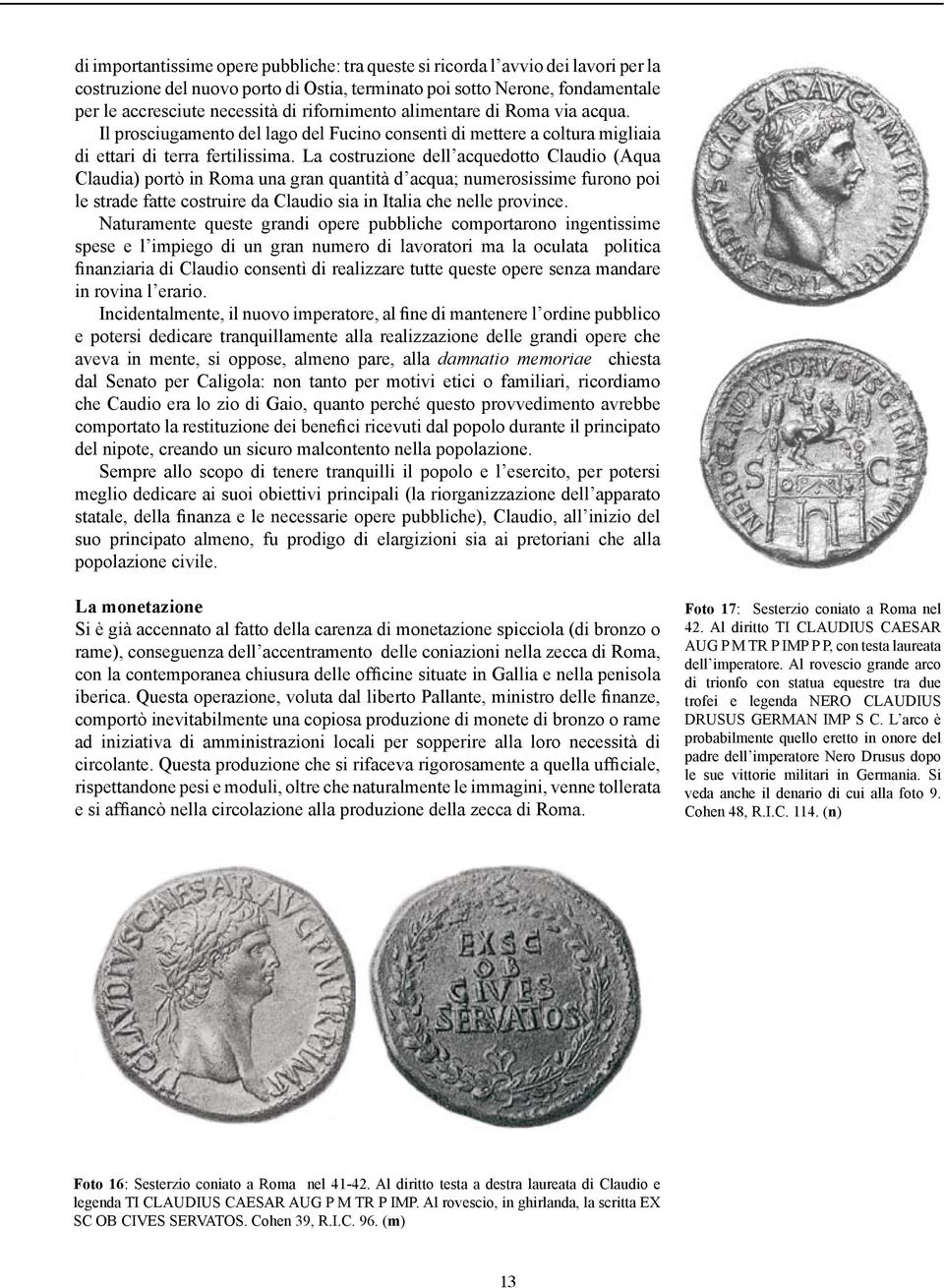 La costruzione dell acquedotto Claudio (Aqua Claudia) portò in Roma una gran quantità d acqua; numerosissime furono poi le strade fatte costruire da Claudio sia in Italia che nelle province.