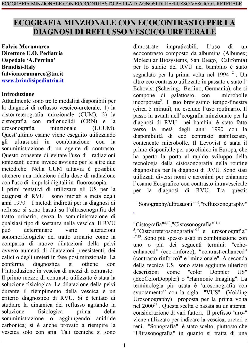 it Introduzione Attualmente sono tre le modalità disponibili per la diagnosi di reflusso vescico-ureterale: 1) la cistoureterografia minzionale (CUM), 2) la cistografia con radionuclidi (CRN) e la