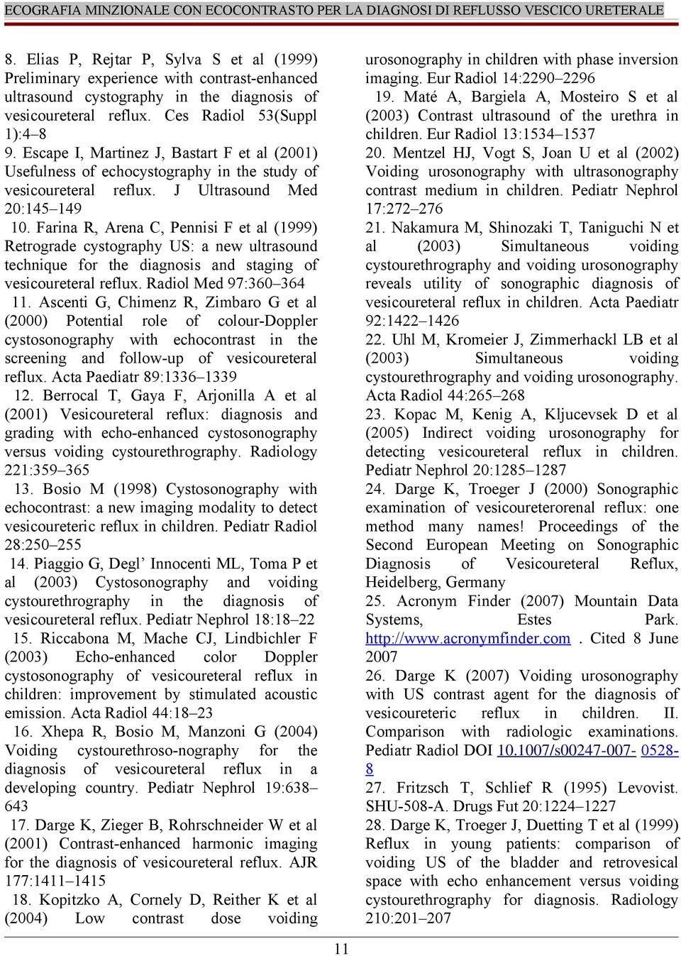 Farina R, Arena C, Pennisi F et al (1999) Retrograde cystography US: a new ultrasound technique for the diagnosis and staging of vesicoureteral reflux. Radiol Med 97:360 364 11.