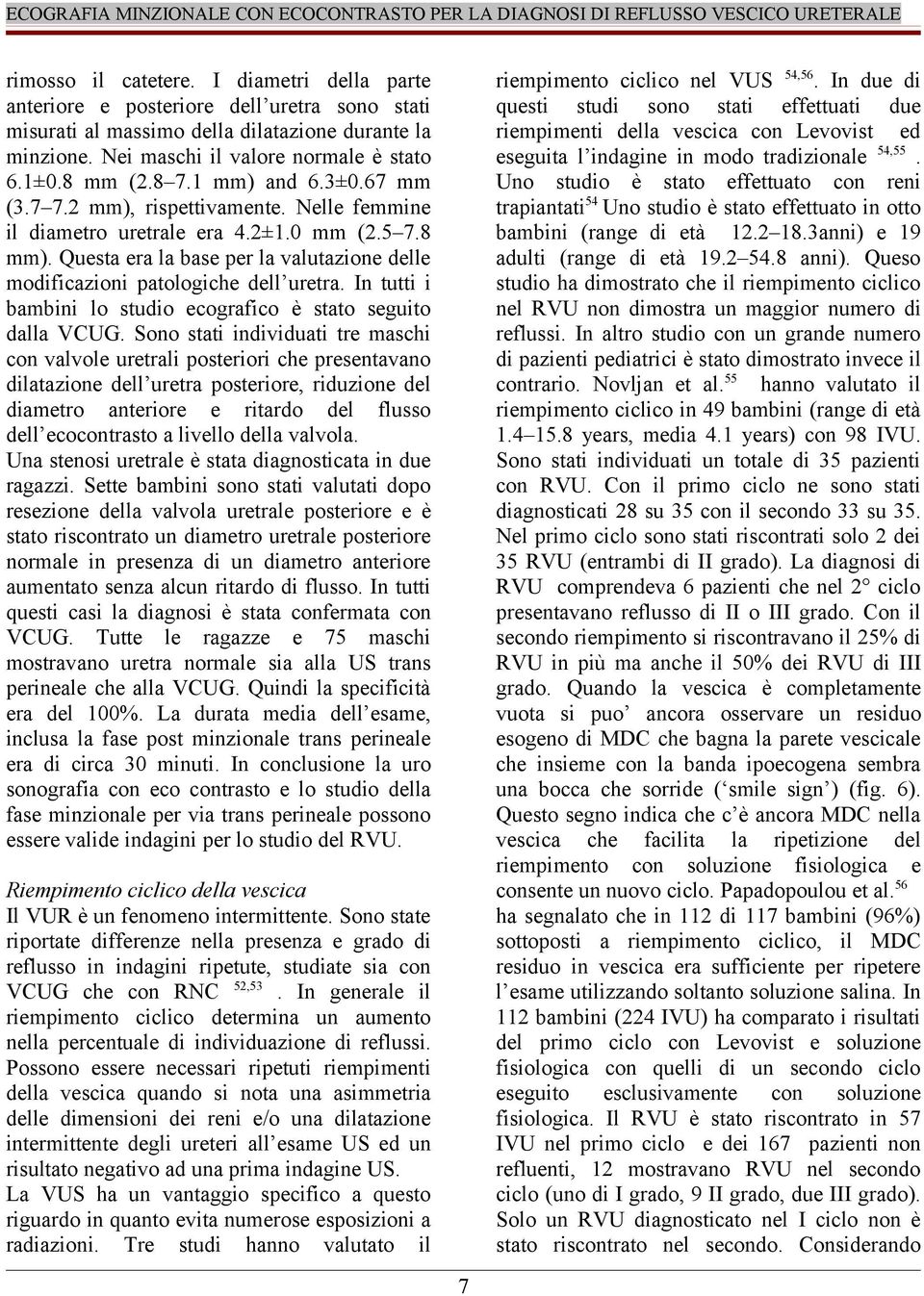 Questa era la base per la valutazione delle modificazioni patologiche dell uretra. In tutti i bambini lo studio ecografico è stato seguito dalla VCUG.