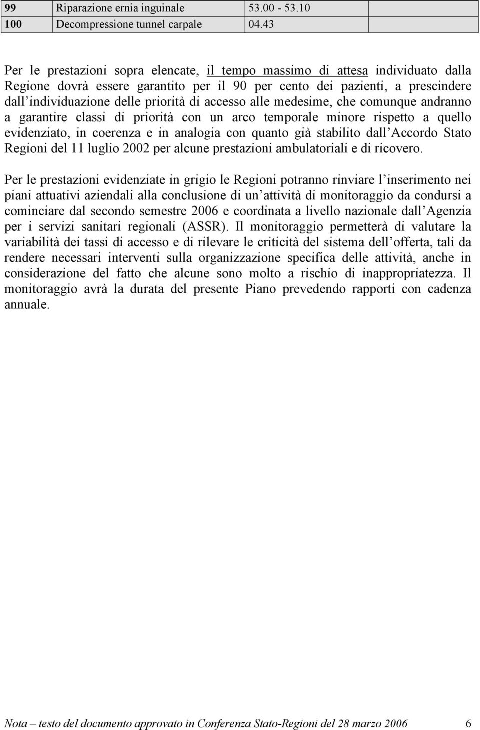 accesso alle medesime, che comunque andranno a garantire classi di priorità con un arco temporale minore rispetto a quello evidenziato, in coerenza e in analogia con quanto già stabilito dall Accordo