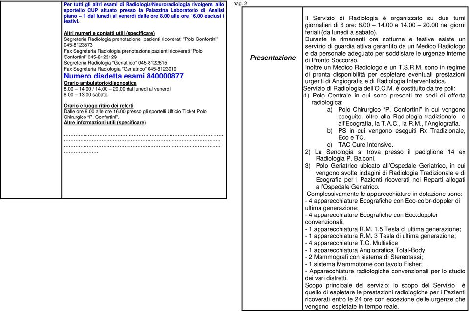 Altri numeri e contatti utili (specificare) Segreteria Radiologia prenotazione pazienti ricoverati Polo Confortini 045-8123573 Fax Segreteria Radiologia prenotazione pazienti ricoverati Polo