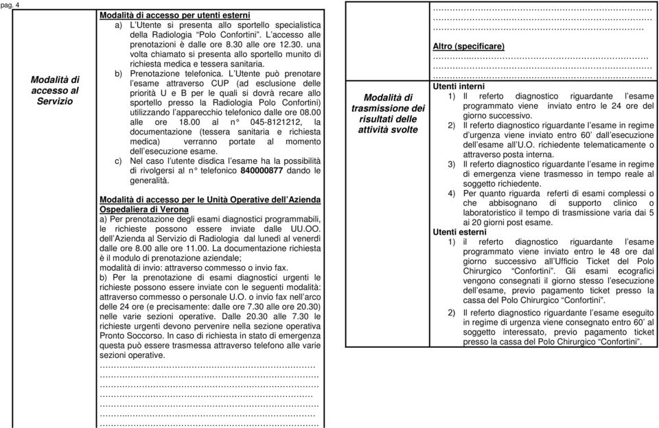 L Utente può prenotare l esame attraverso CUP (ad esclusione delle priorità U e B per le quali si dovrà recare allo sportello presso la Radiologia Polo Confortini) utilizzando l apparecchio