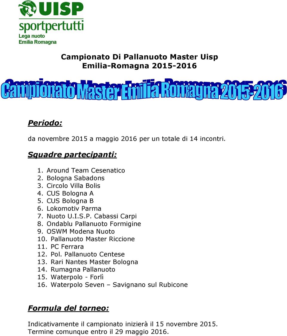 Ondablu Pallanuoto Formigine 9. OSWM Modena Nuoto 10. Pallanuoto Master Riccione 11. PC Ferrara 12. Pol. Pallanuoto Centese 13. Rari Nantes Master Bologna 14.