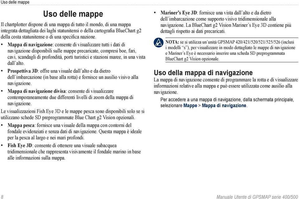 Mappa di navigazione: consente di visualizzare tutti i dati di navigazione disponibili sulle mappe precaricate, compresi boe, fari, cavi, scandagli di profondità, porti turistici e stazioni maree, in