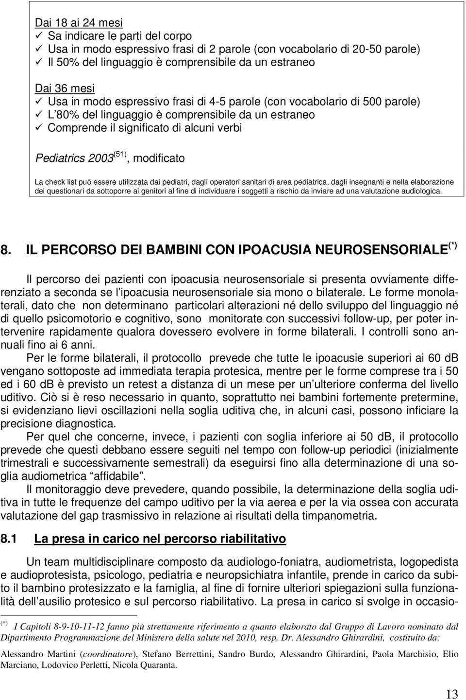 check list può essere utilizzata dai pediatri, dagli operatori sanitari di area pediatrica, dagli insegnanti e nella elaborazione dei questionari da sottoporre ai genitori al fine di individuare i