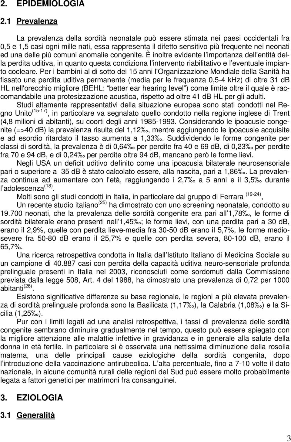 delle più comuni anomalie congenite. È inoltre evidente l importanza dell entità della perdita uditiva, in quanto questa condiziona l intervento riabilitativo e l eventuale impianto cocleare.