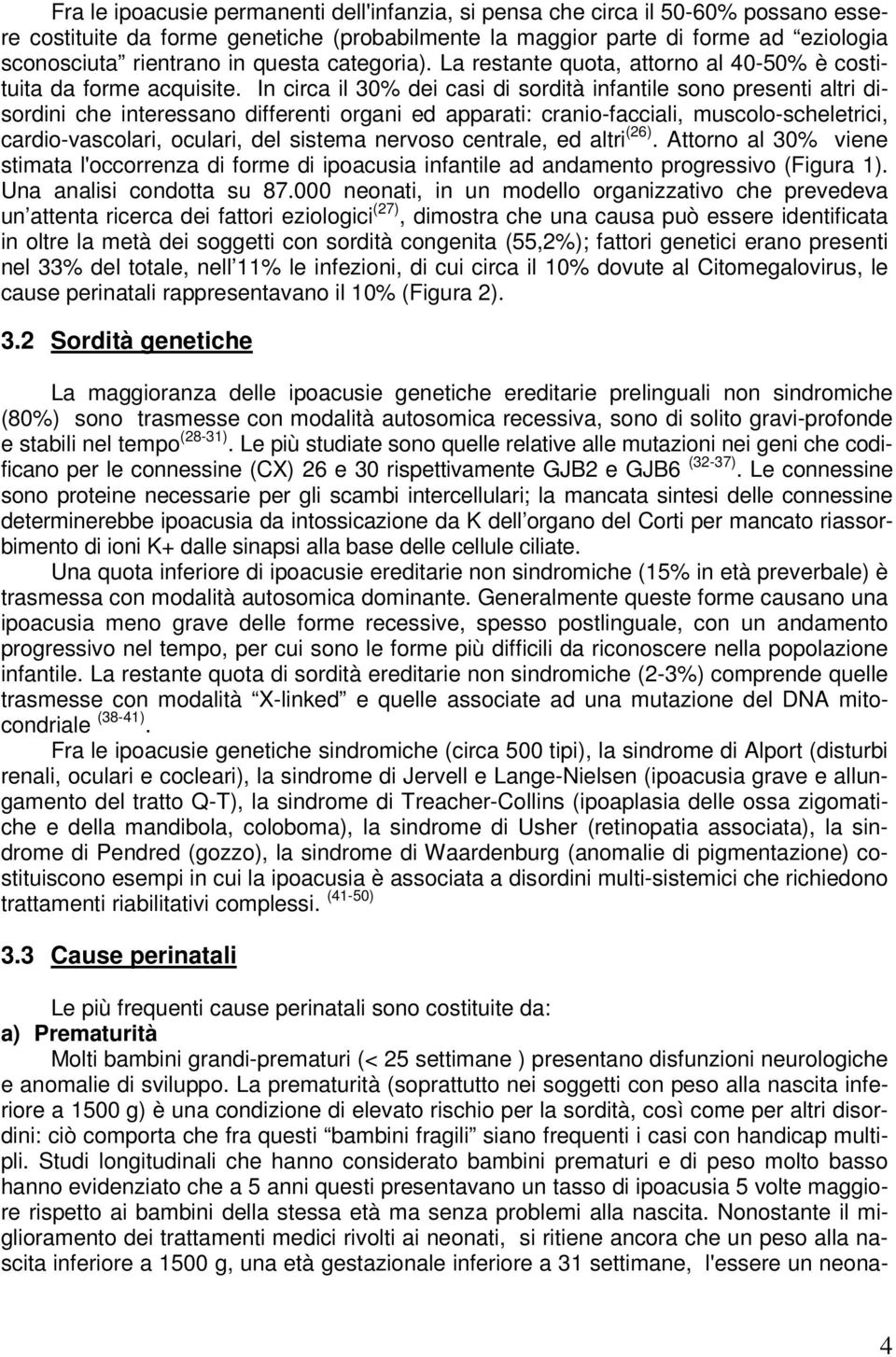 In circa il 30% dei casi di sordità infantile sono presenti altri disordini che interessano differenti organi ed apparati: cranio-facciali, muscolo-scheletrici, cardio-vascolari, oculari, del sistema