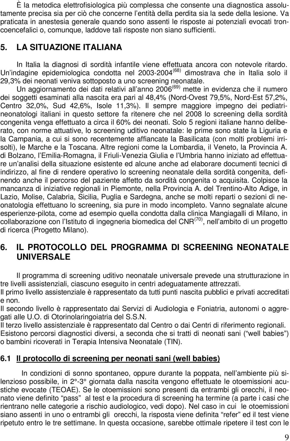 LA SITUAZIONE ITALIANA In Italia la diagnosi di sordità infantile viene effettuata ancora con notevole ritardo.