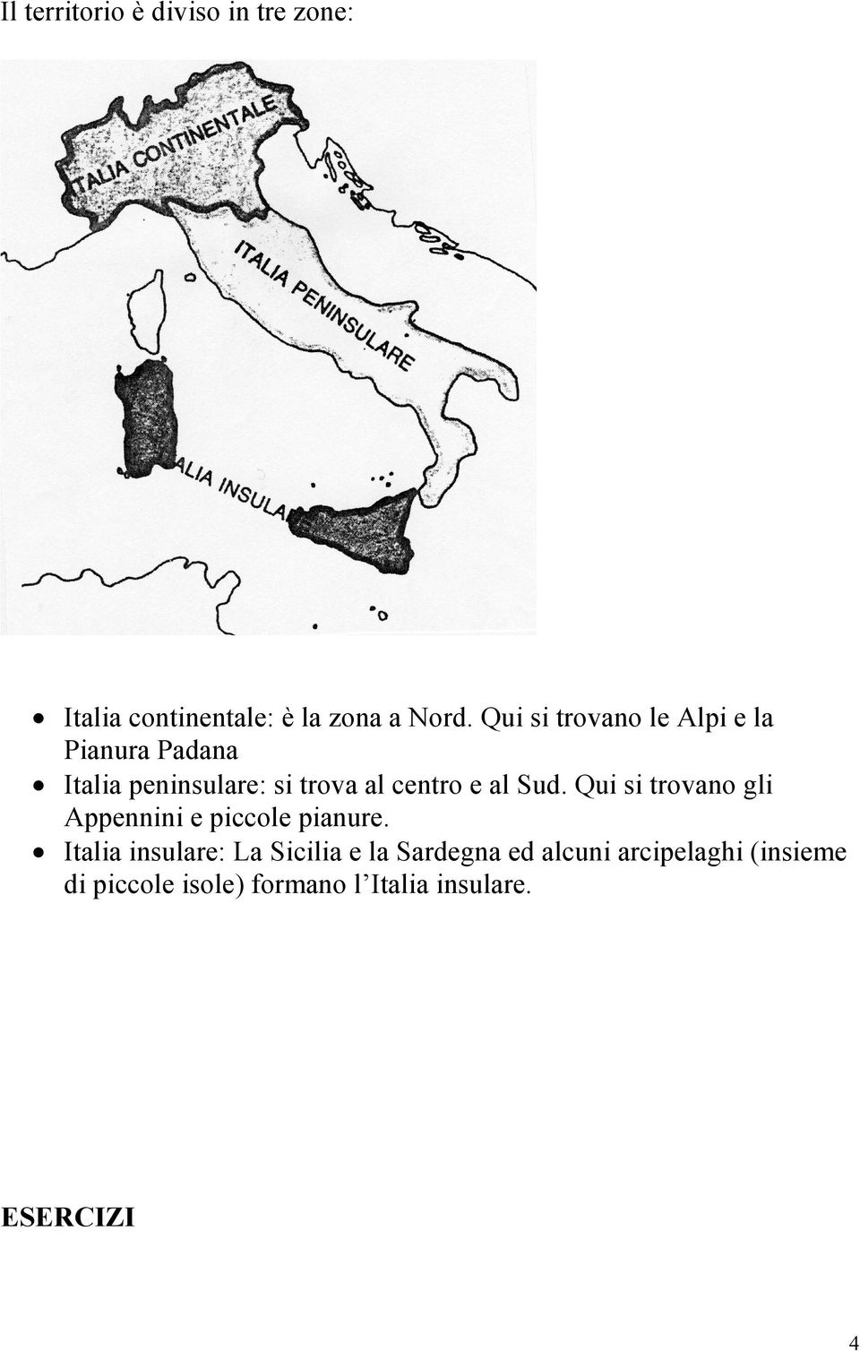 al Sud. Qui si trovano gli Appennini e piccole pianure.