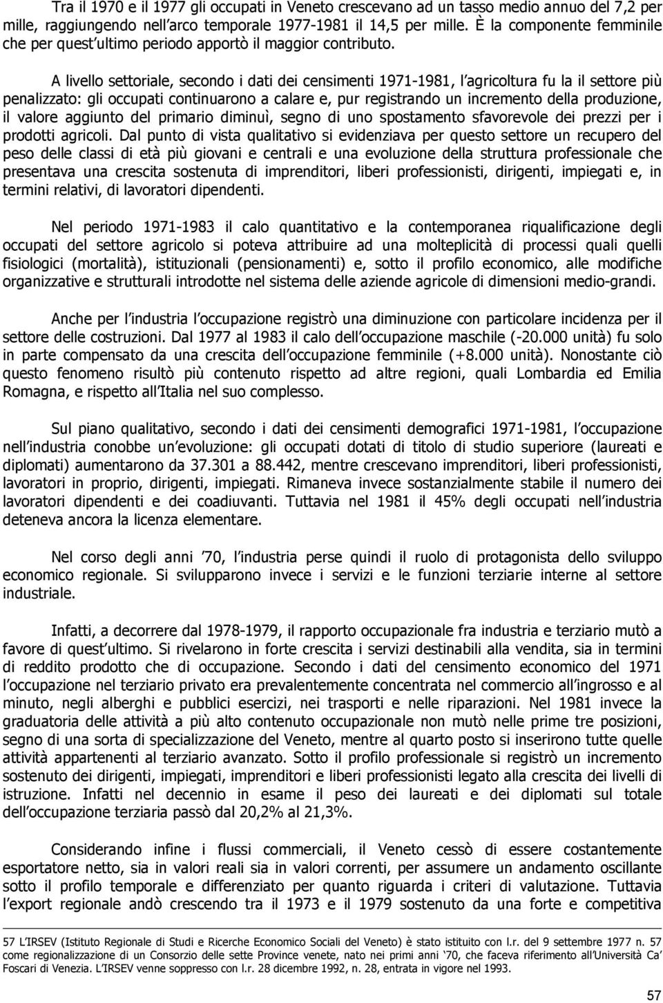 A livello settoriale, secondo i dati dei censimenti 1971-1981, l agricoltura fu la il settore più penalizzato: gli occupati continuarono a calare e, pur registrando un incremento della produzione, il