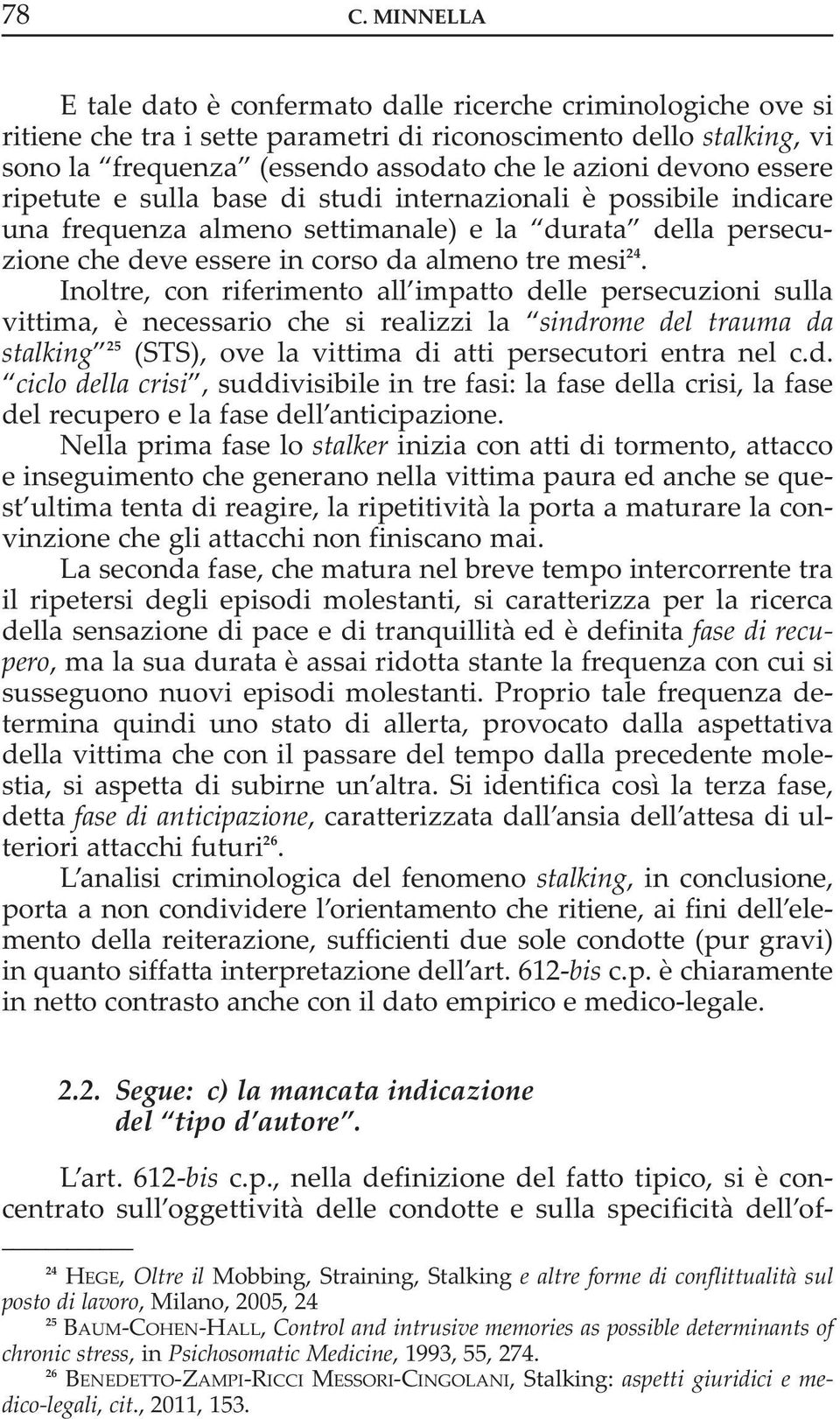 inoltre, con riferimento all impatto delle persecuzioni sulla vittima, è necessario che si realizzi la sindrome del trauma da stalking 25 (STS), ove la vittima di atti persecutori entra nel c.d. ciclo della crisi, suddivisibile in tre fasi: la fase della crisi, la fase del recupero e la fase dell anticipazione.