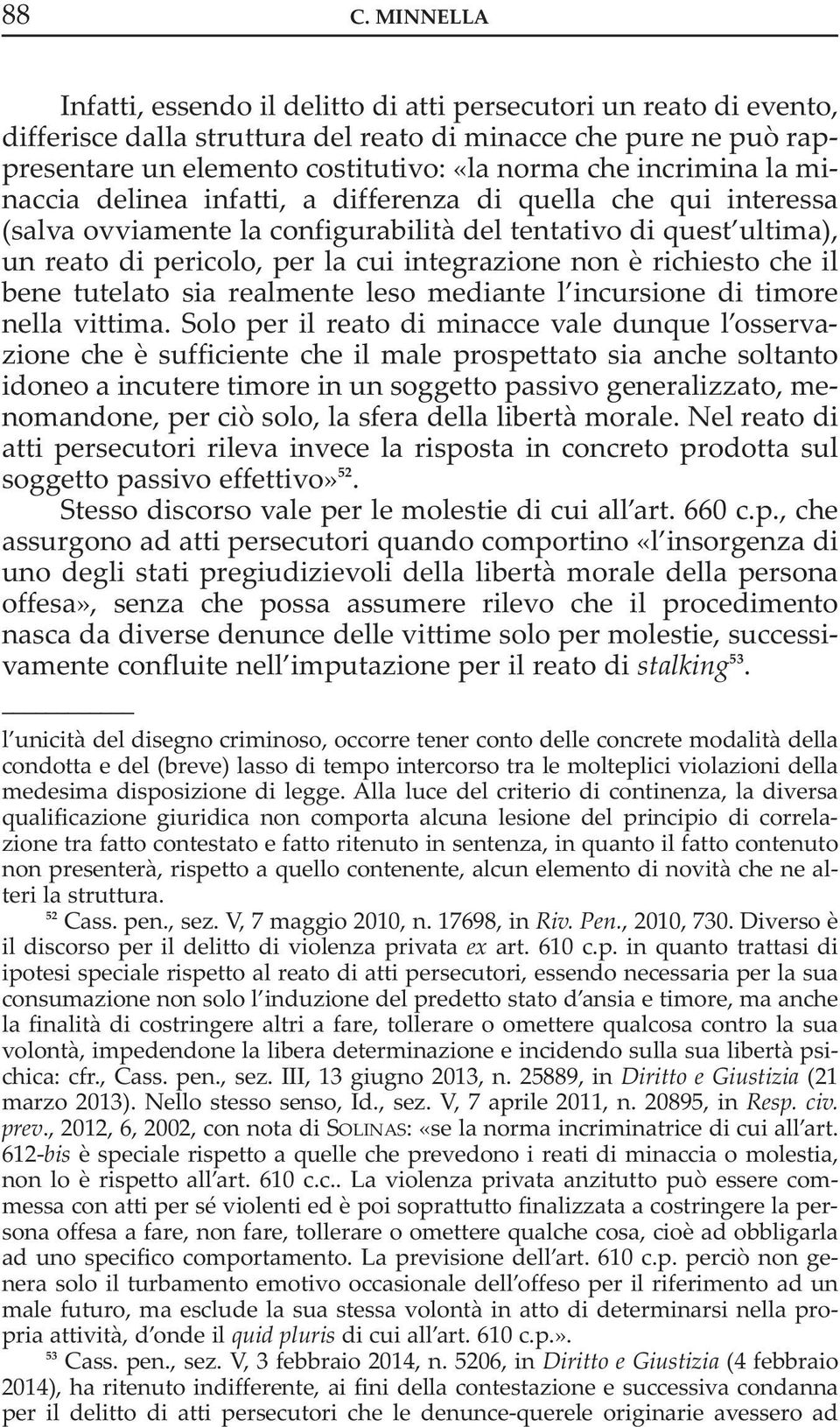 è richiesto che il bene tutelato sia realmente leso mediante l incursione di timore nella vittima.