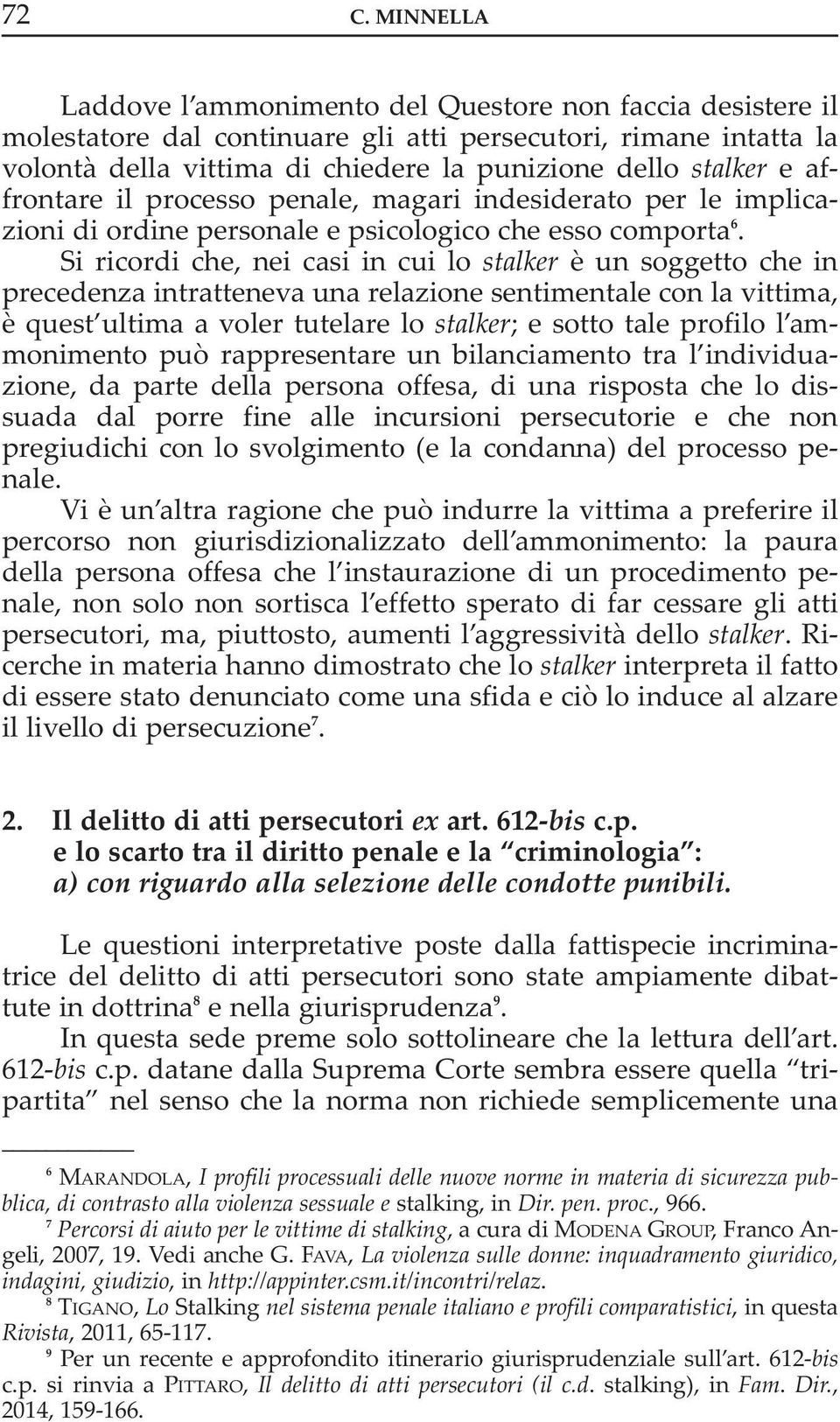 Si ricordi che, nei casi in cui lo stalker è un soggetto che in precedenza intratteneva una relazione sentimentale con la vittima, è quest ultima a voler tutelare lo stalker; e sotto tale profilo l