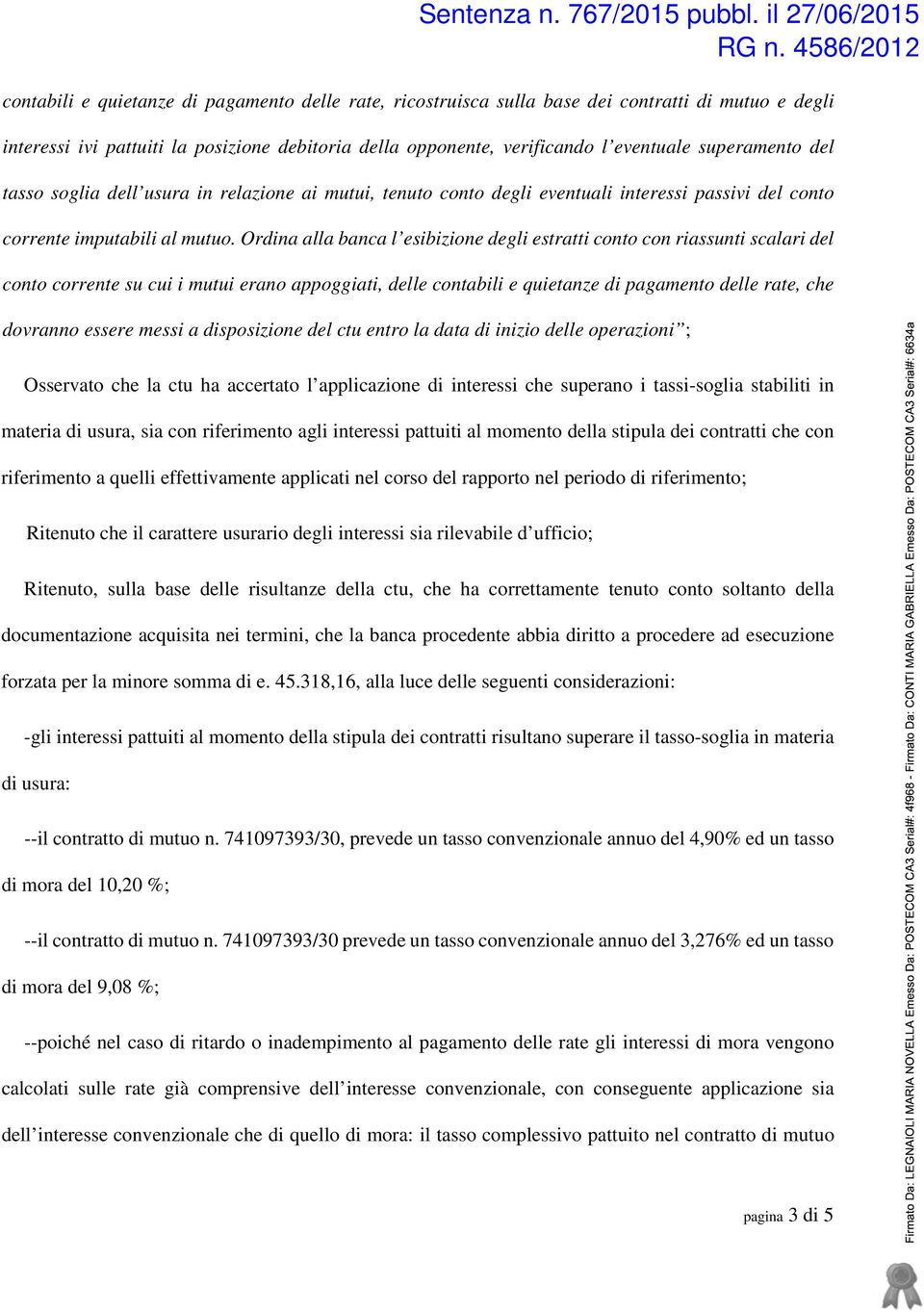 Ordina alla banca l esibizione degli estratti conto con riassunti scalari del conto corrente su cui i mutui erano appoggiati, delle contabili e quietanze di pagamento delle rate, che dovranno essere