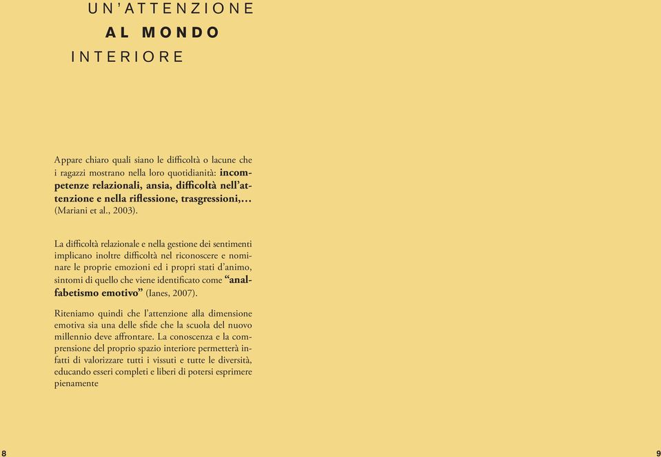 La difficoltà relazionale e nella gestione dei sentimenti implicano inoltre difficoltà nel riconoscere e nominare le proprie emozioni ed i propri stati d animo, sintomi di quello che viene