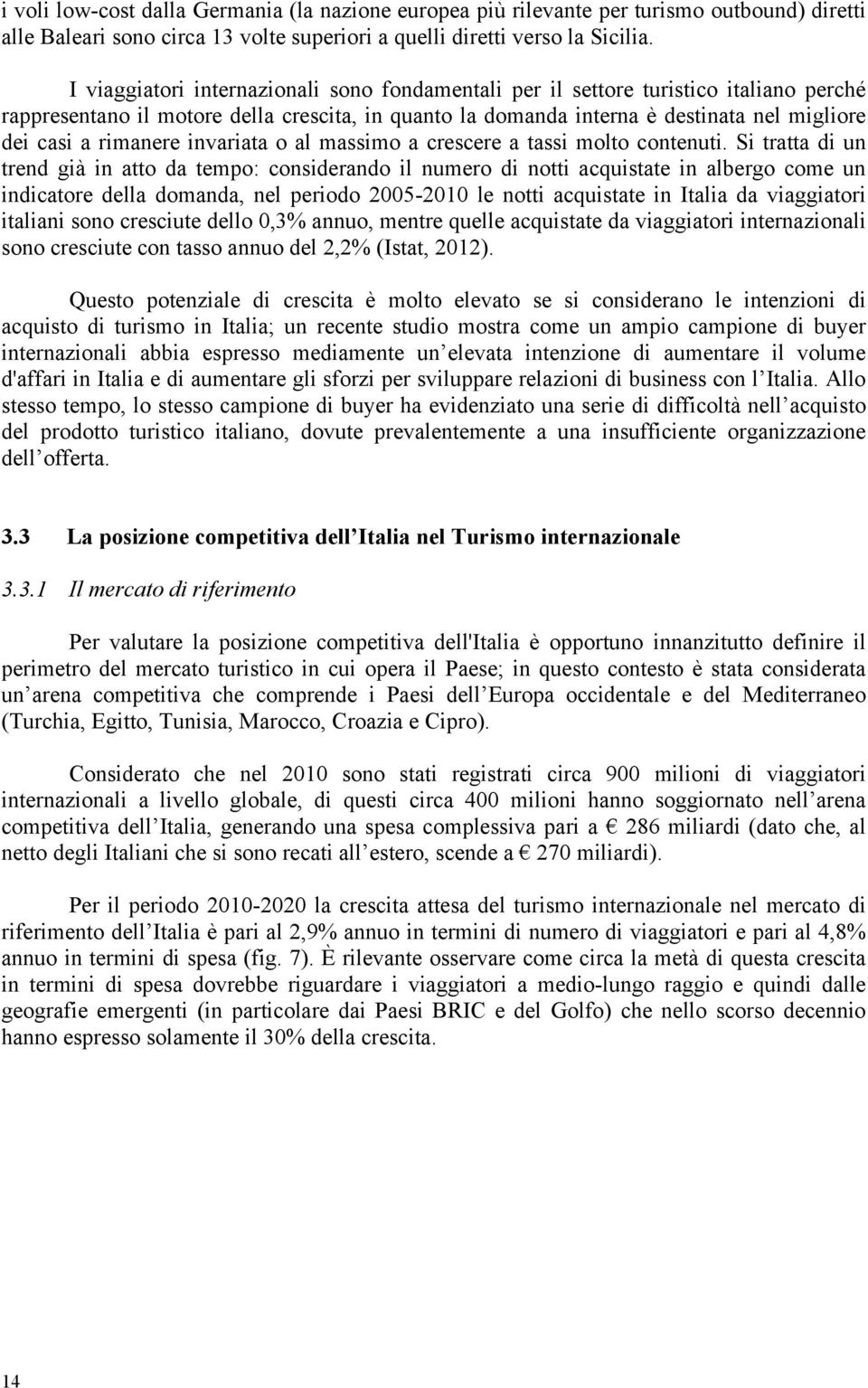 rimanere invariata o al massimo a crescere a tassi molto contenuti.