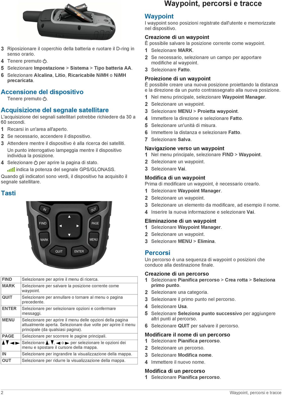 Acquisizione del segnale satellitare L'acquisizione dei segnali satellitari potrebbe richiedere da 30 a 60 secondi. 1 Recarsi in un'area all'aperto. 2 Se necessario, accendere il dispositivo.