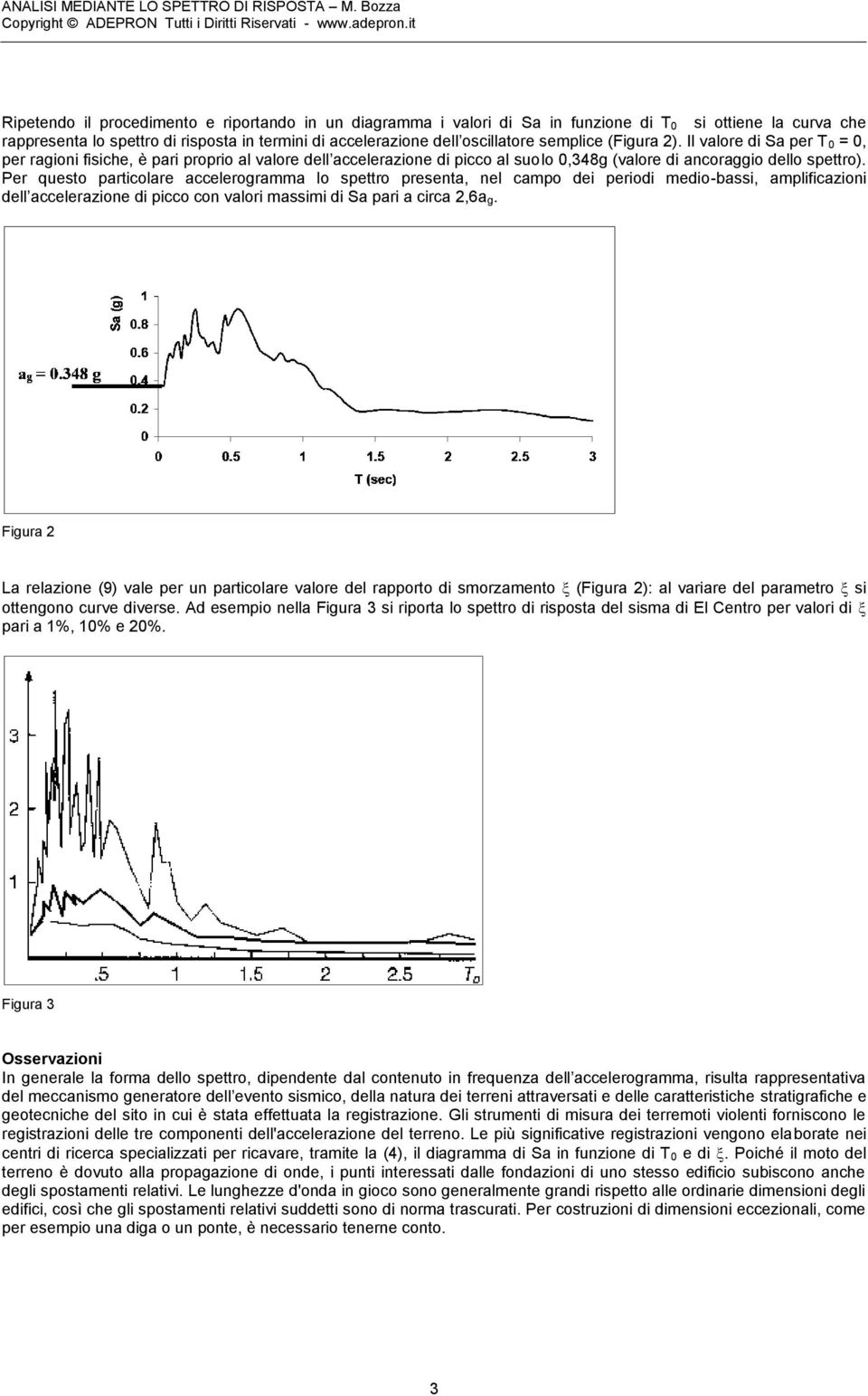 Per questo particolare accelerogramma lo spettro presenta, nel campo dei periodi medio-bassi, amplificazioni dell accelerazione di picco con valori massimi di Sa pari a circa,6a g.