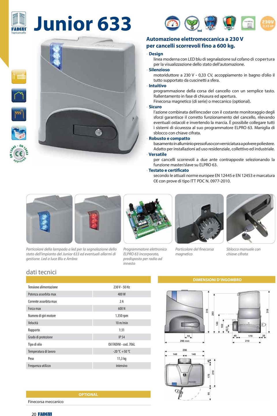 Silenzioso motoriduttore a 230 V - 0,33 CV, accoppiamento in bagno d olio il tutto supportato da cuscinetti a sfera. Intuitivo programmazione della corsa del cancello con un semplice tasto.