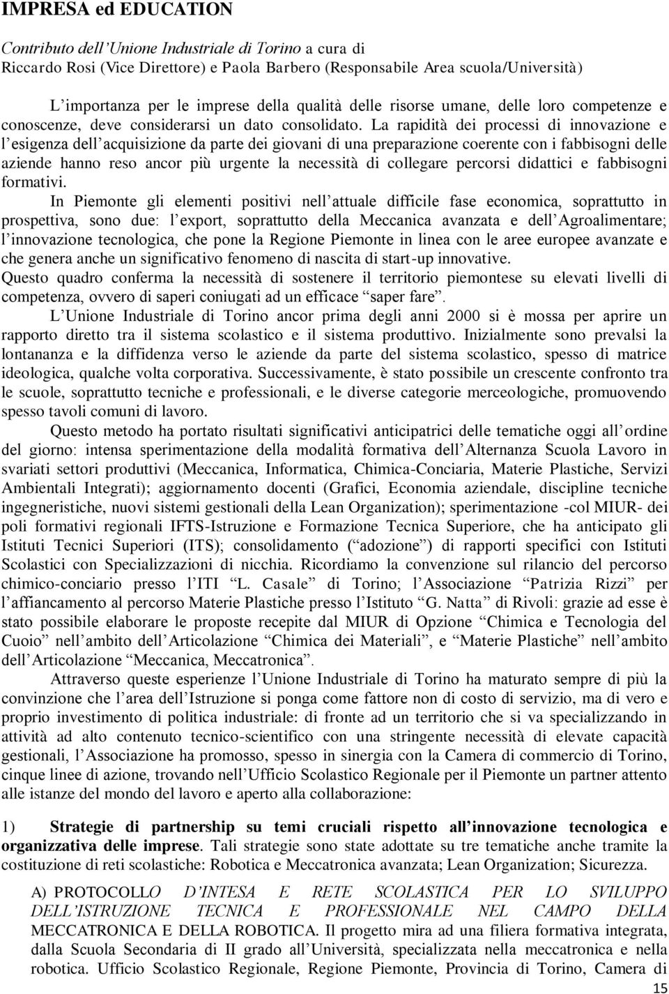 La rapidità dei processi di innovazione e l esigenza dell acquisizione da parte dei giovani di una preparazione coerente con i fabbisogni delle aziende hanno reso ancor più urgente la necessità di