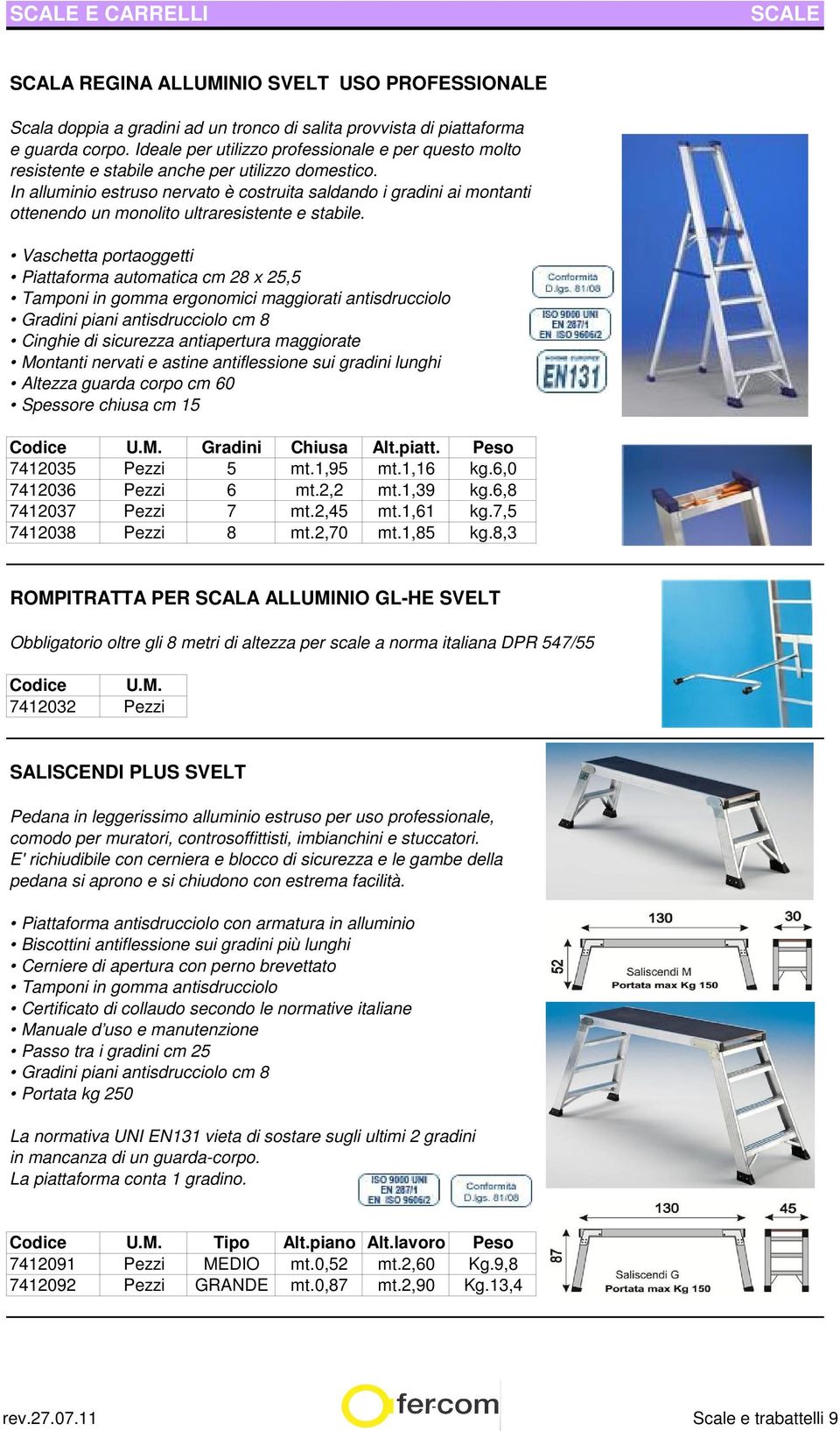 In alluminio estruso nervato è costruita saldando i gradini ai montanti ottenendo un monolito ultraresistente e stabile.