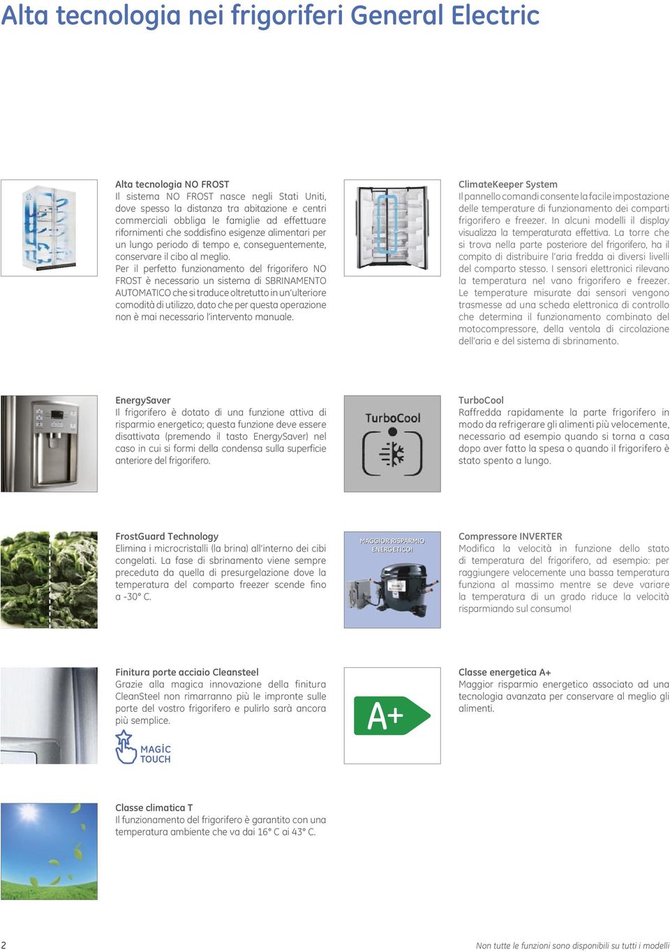 Per il perfetto funzionamento del frigorifero NO FROST è necessario un sistema di SBRINAMENTO AUTOMATICO che si traduce oltretutto in un ulteriore comodità di utilizzo, dato che per questa operazione