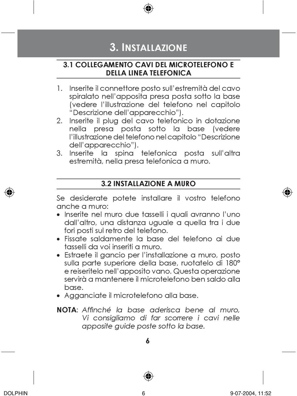 Inserite il plug del cavo telefonico in dotazione nella presa posta sotto la base (vedere l illustrazione del telefono nel capitolo Descrizione dell apparecchio ). 3.