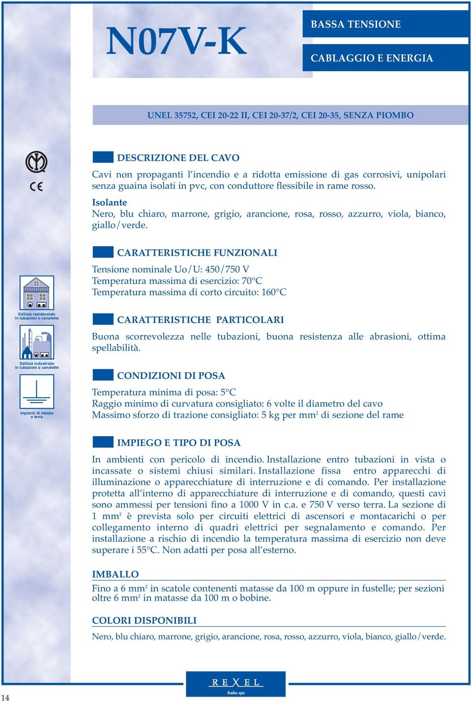 CARATTERISTICHE FUNZIONALI Tensione nominale Uo/U: 450/750 V Temperatura massima di esercizio: 70 C Temperatura massima di corto circuito: 160 C Edilizia residenziale in tubazioni o canalette