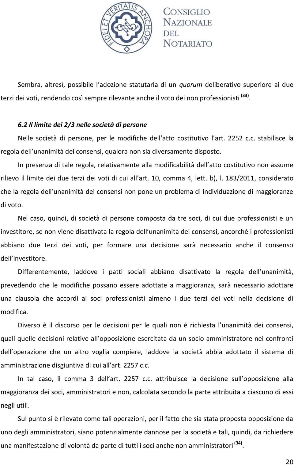 In presenza di tale regola, relativamente alla modificabilità dell atto costitutivo non assume rilievo il limite dei due terzi dei voti di cui all art. 10, comma 4, lett. b), l.