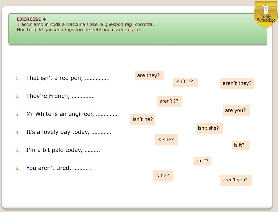 isn t it? aren t they? 2. They re French, aren t I? 3. Mr White is an engineer, isn t he? are you?