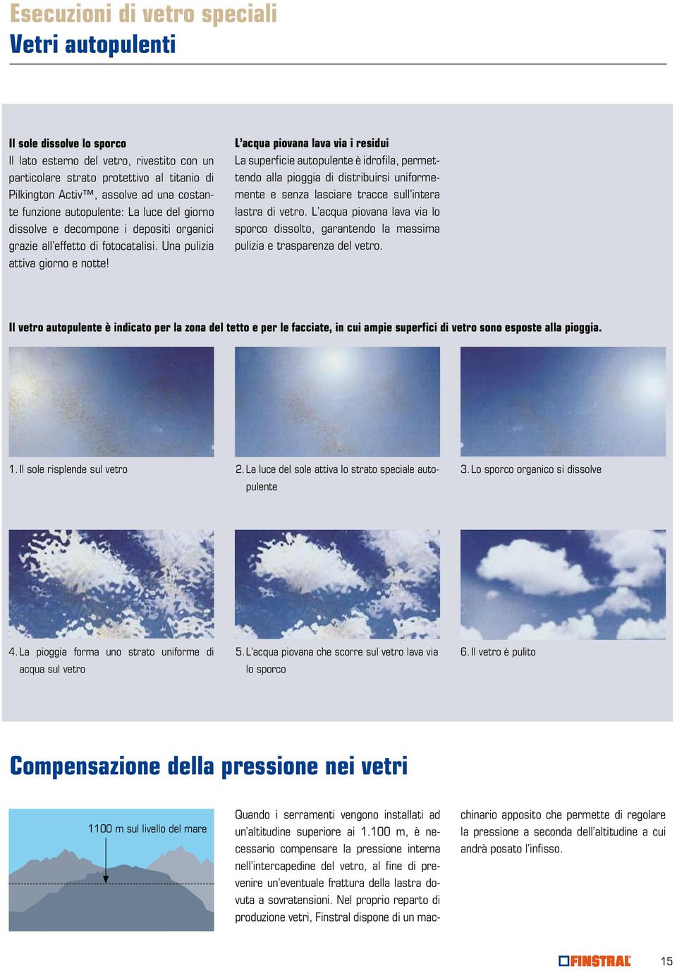 L acqua piovana lava via i residui La superficie autopulente è idrofila, permettendo alla pioggia di distribuirsi uniformemente e senza lasciare tracce sull intera lastra di vetro.