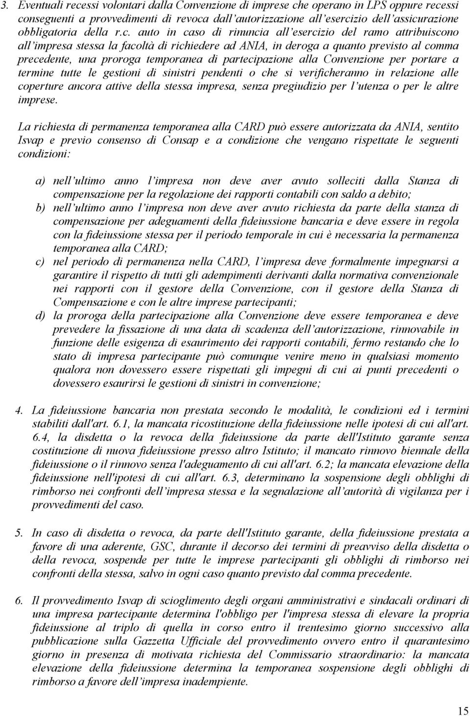 auto in caso di rinuncia all esercizio del ramo attribuiscono all impresa stessa la facoltà di richiedere ad ANIA, in deroga a quanto previsto al comma precedente, una proroga temporanea di