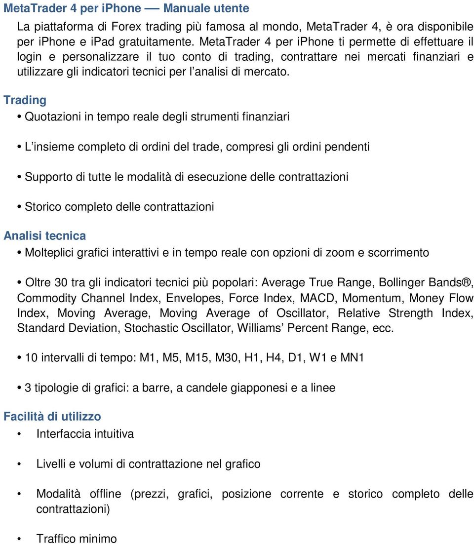 Trading Quotazioni in tempo reale degli strumenti finanziari L insieme completo di ordini del trade, compresi gli ordini pendenti Supporto di tutte le modalità di esecuzione delle contrattazioni