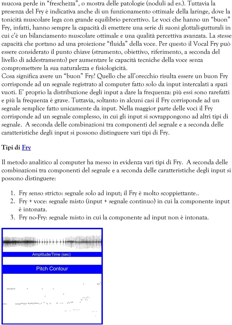 Le voci che hanno un buon Fry, infatti, hanno sempre la capacità di emettere una serie di suoni glottali-gutturali in cui c è un bilanciamento muscolare ottimale e una qualità percettiva avanzata.