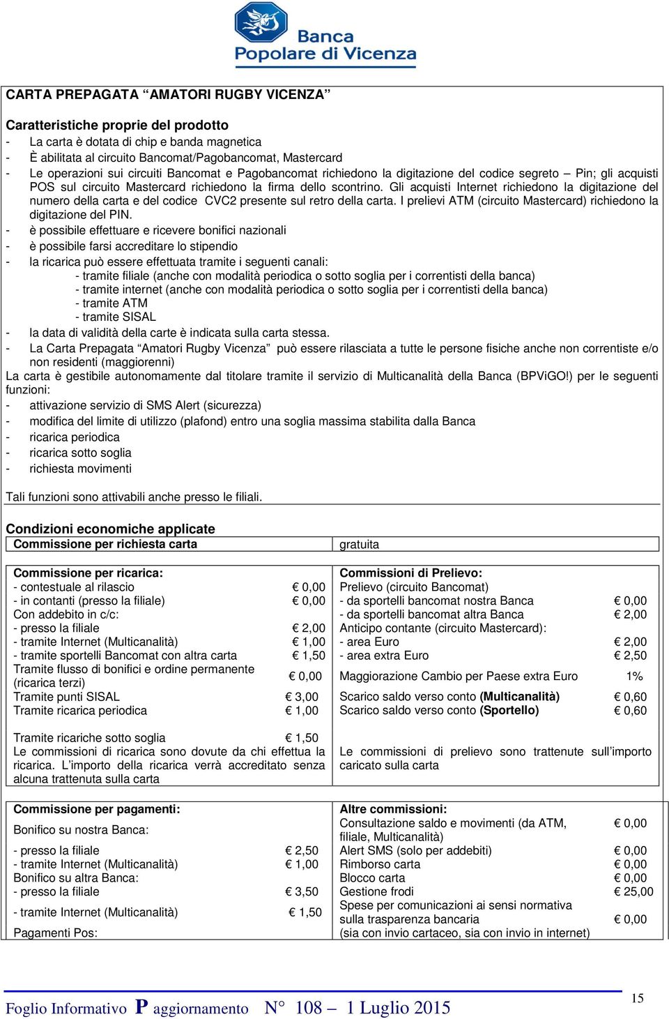 Gli acquisti Internet richiedono la digitazione del numero della carta e del codice CVC2 presente sul retro della carta. I prelievi ATM (circuito Mastercard) richiedono la digitazione del PIN.