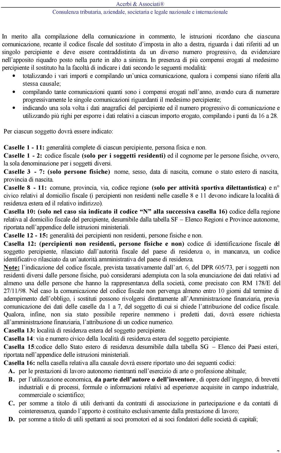 In presenza di più compensi erogati al medesimo percipiente il sostituto ha la facoltà di indicare i dati secondo le seguenti modalità: totalizzando i vari importi e compilando un unica