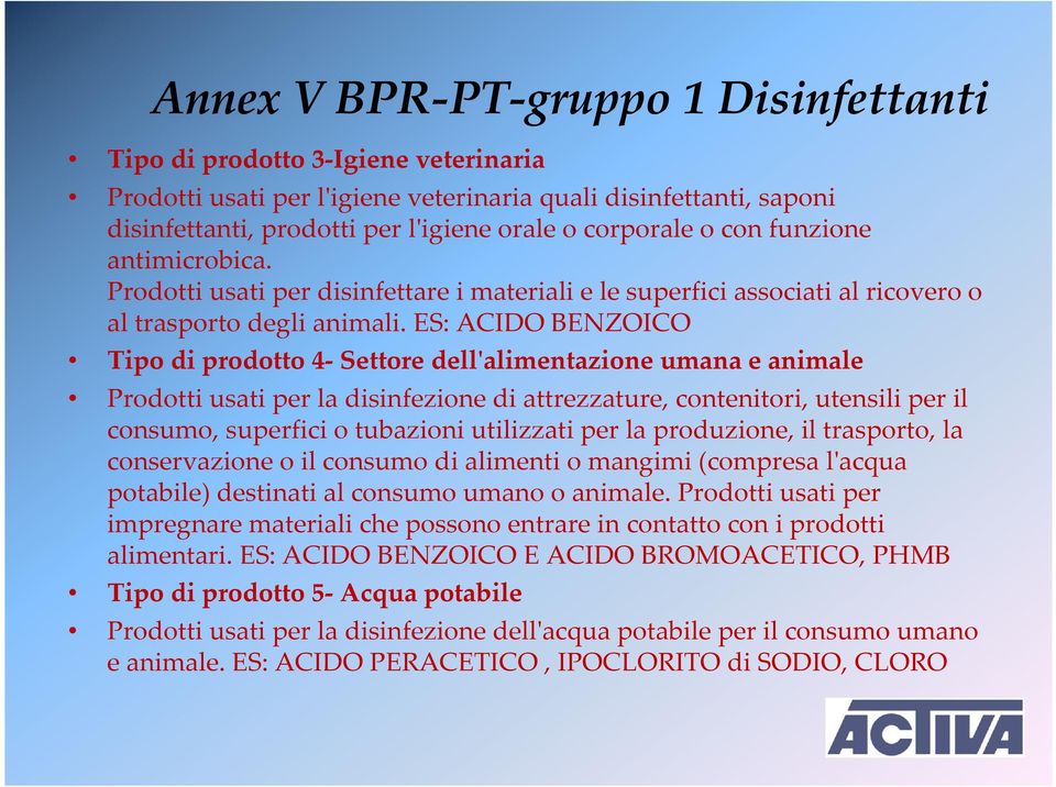 ES: ACIDO BENZOICO Tipo di prodotto 4- Settore dell'alimentazione umana e animale Prodotti usati per la disinfezione di attrezzature, contenitori,utensili per il consumo, superfici o tubazioni