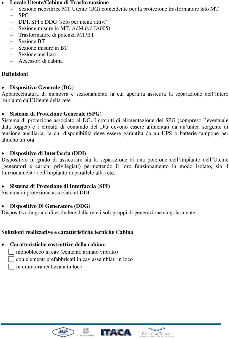 apertura assicura la separazione dell intero impianto dall Utente della rete. Sistema di Protezione Generale (SPG) Sistema di protezione associato al DG.