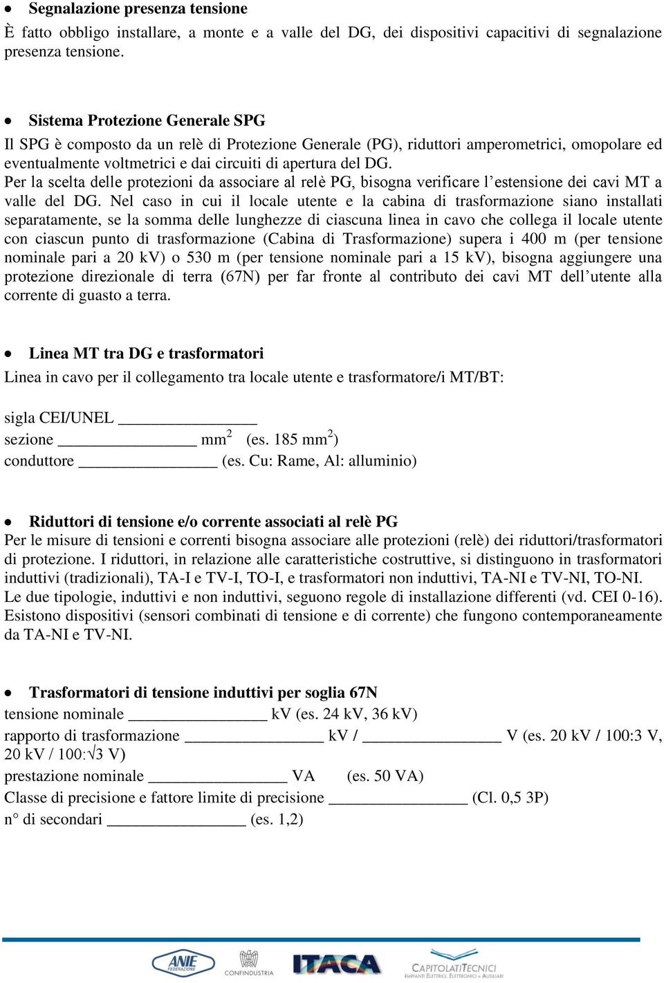 Per la scelta delle protezioni da associare al relè PG, bisogna verificare l estensione dei cavi MT a valle del DG.