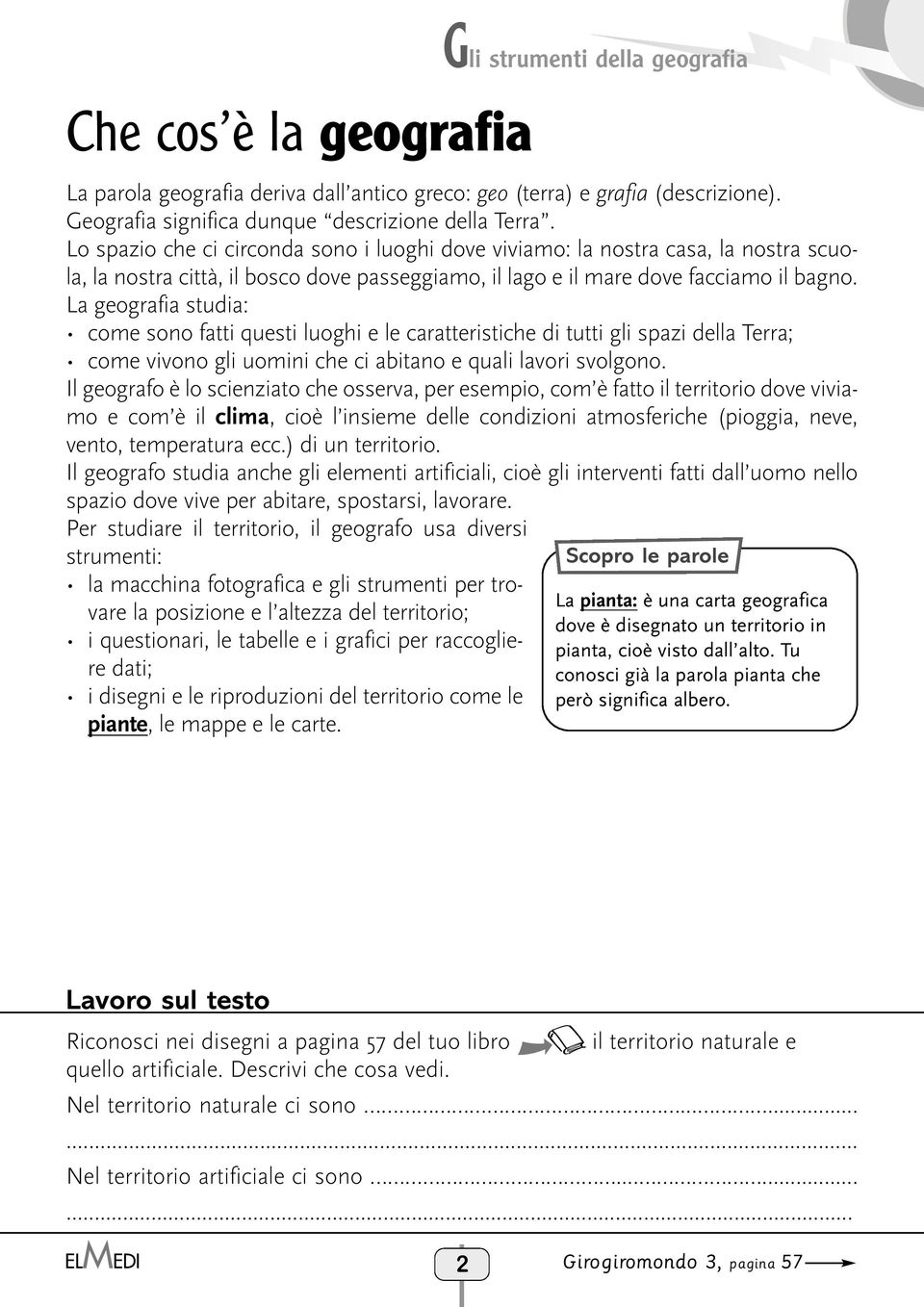 La geografia studia: come sono fatti questi luoghi e le caratteristiche di tutti gli spazi della Terra; come vivono gli uomini che ci abitano e quali lavori svolgono.