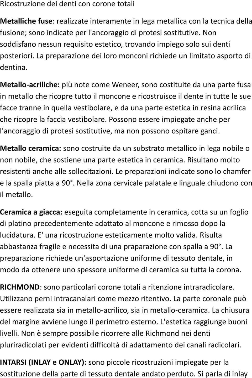 Metallo-acriliche: più note come Weneer, sono costituite da una parte fusa in metallo che ricopre tutto il moncone e ricostruisce il dente in tutte le sue facce tranne in quella vestibolare, e da una