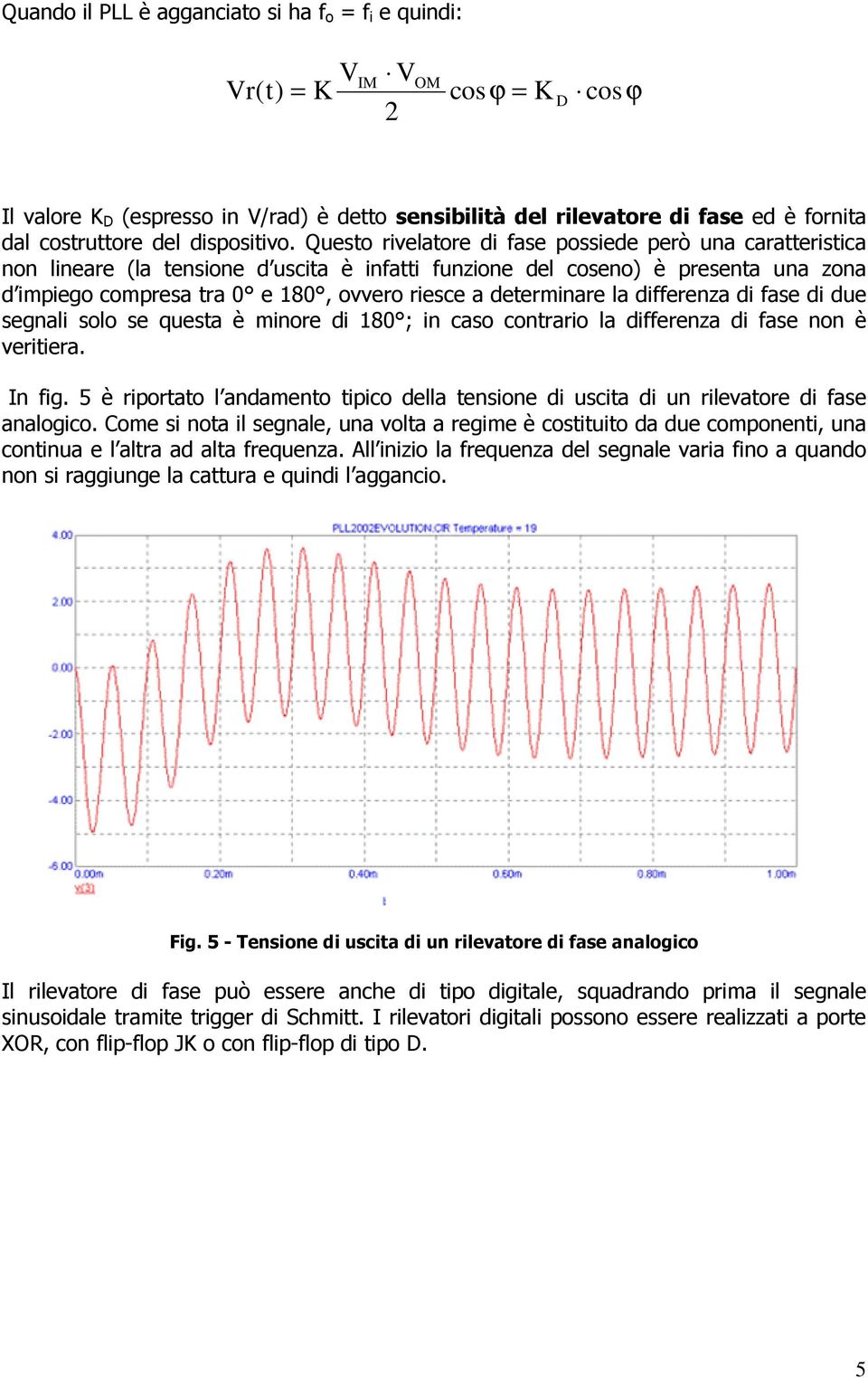 Questo rivelatore di fase possiede però una caratteristica non lineare (la tensione d uscita è infatti funzione del coseno) è presenta una zona d impiego compresa tra 0 e 180, ovvero riesce a