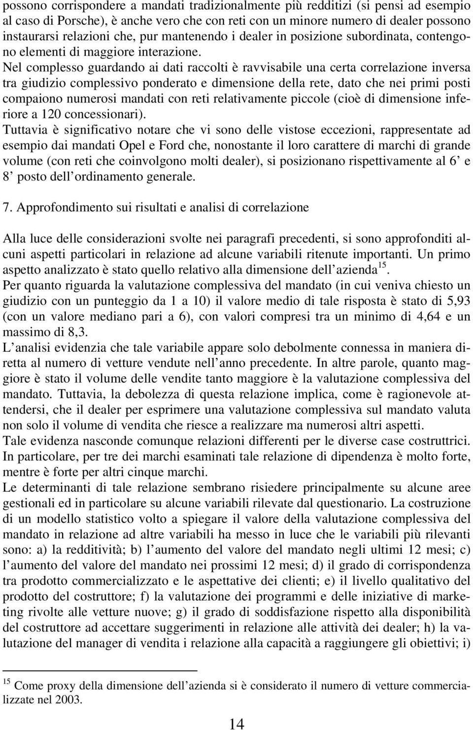 Nel complesso guardando ai dati raccolti è ravvisabile una certa correlazione inversa tra giudizio complessivo ponderato e dimensione della rete, dato che nei primi posti compaiono numerosi mandati