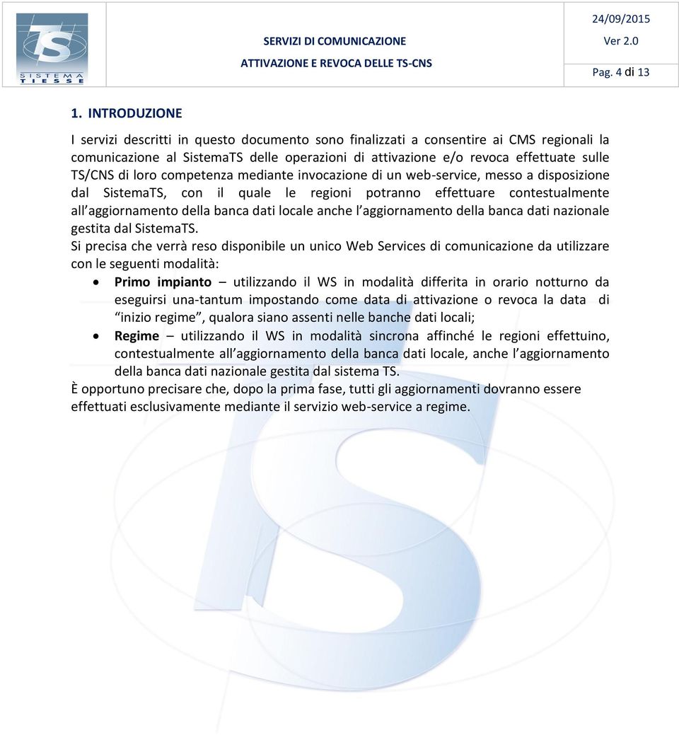 loro competenza mediante invocazione di un web-service, messo a disposizione dal SistemaTS, con il quale le regioni potranno effettuare contestualmente all aggiornamento della banca dati locale anche