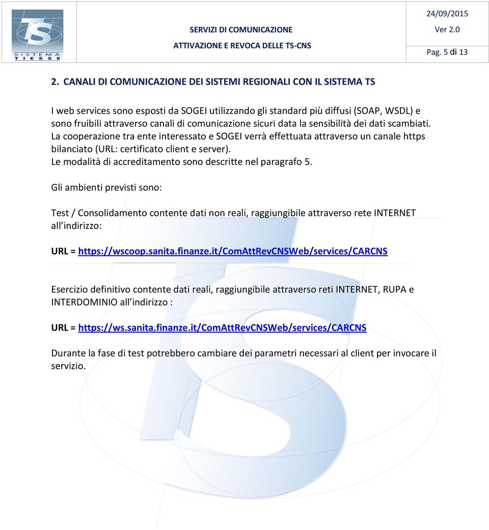 comunicazione sicuri data la sensibilità dei dati scambiati. La cooperazione tra ente interessato e SOGEI verrà effettuata attraverso un canale https bilanciato (URL: certificato client e server).