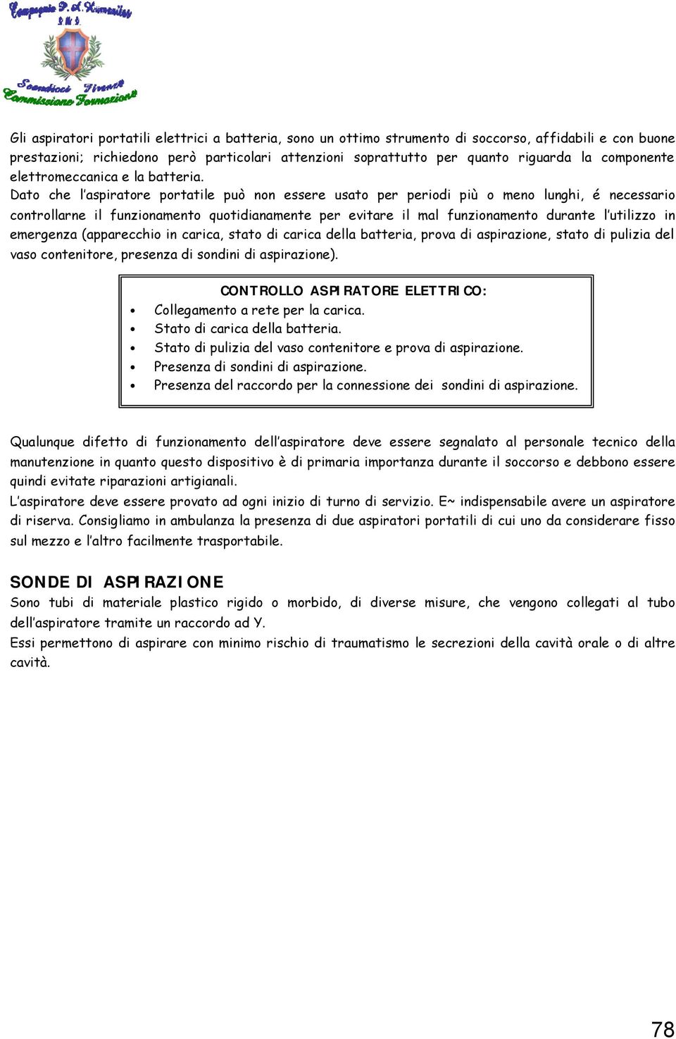 Dato che l aspiratore portatile può non essere usato per periodi più o meno lunghi, é necessario controllarne il funzionamento quotidianamente per evitare il mal funzionamento durante l utilizzo in